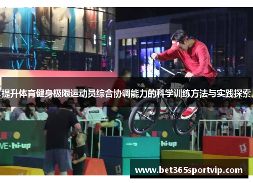 提升体育健身极限运动员综合协调能力的科学训练方法与实践探索